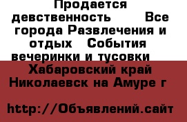 Продается девственность . . - Все города Развлечения и отдых » События, вечеринки и тусовки   . Хабаровский край,Николаевск-на-Амуре г.